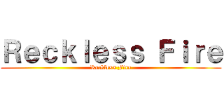 Ｒｅｃｋｌｅｓｓ Ｆｉｒｅ (Reckless Fire)