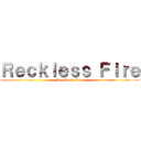 Ｒｅｃｋｌｅｓｓ Ｆｉｒｅ (Reckless Fire)