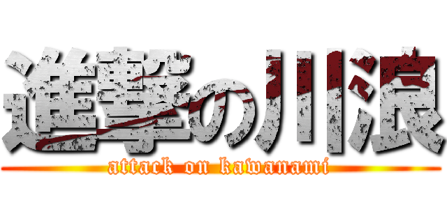 進撃の川浪 (attack on kawanami)