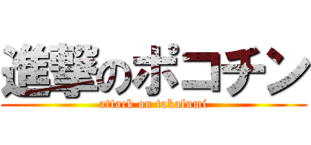 進撃のポコチン (attack on takafumi)