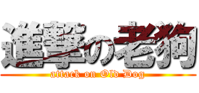 進撃の老狗 (attack on Old Dog)