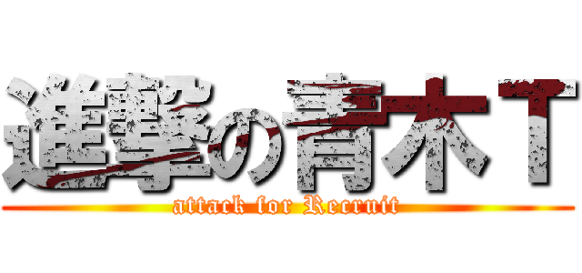 進撃の青木Ｔ (attack for Recruit)