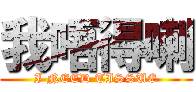 我唔得喇 (I NEED TISSUE)