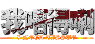 我唔得喇 (I NEED TISSUE)