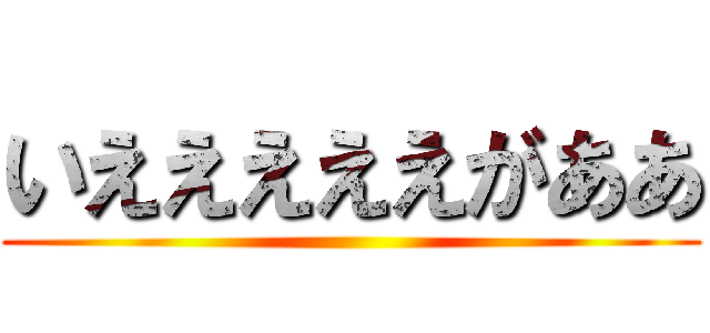 いえええええがああ ()
