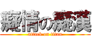 癡情の癡漢 (attack on titan)