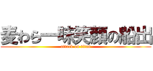 麦わら一味笑顔の船出 (attack on titan)