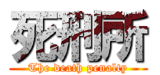 死刑所 (The death penalty)