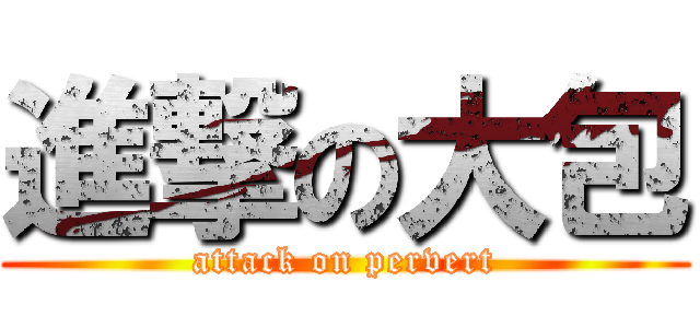 進撃の大包 (attack on pervert)