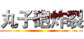 丸子砲炸裂 ()