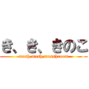 き、き、きのこ (mash,mash,masshroom)