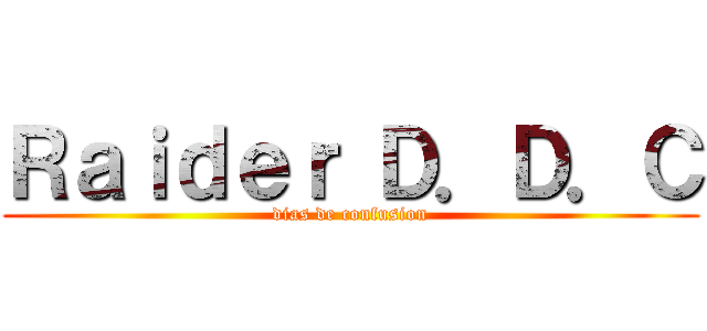 Ｒａｉｄｅｒ Ｄ．Ｄ．Ｃ (dias de confusion)