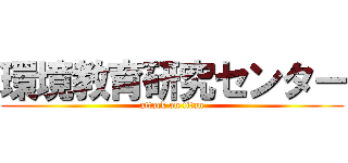 環境教育研究センター (attack on titan)
