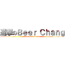 進撃のＢｅｅｒ Ｃｈａｎｇ (Attack on Beer Chang)