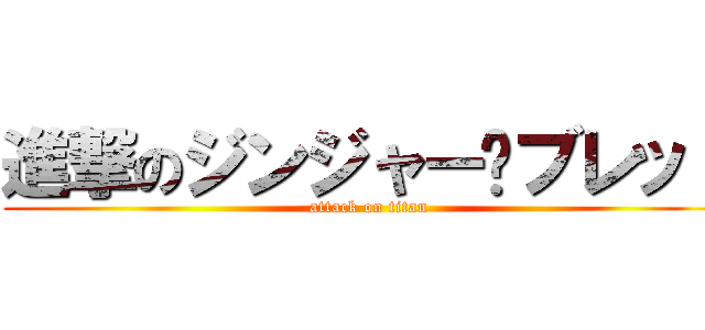 進撃のジンジャー·ブレッド (attack on titan)