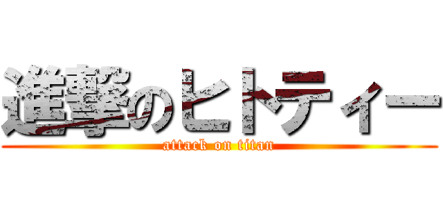 進撃のヒトティー (attack on titan)