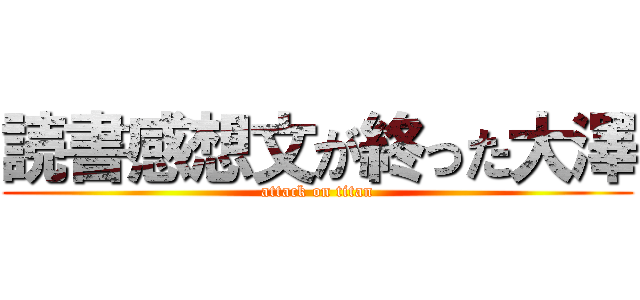 読書感想文が終った大澤 (attack on titan)