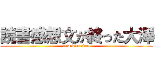 読書感想文が終った大澤 (attack on titan)