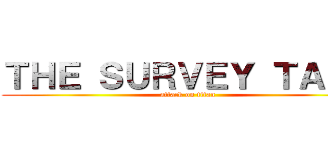 ＴＨＥ ＳＵＲＶＥＹ ＴＡＬＫ (attack on titan)