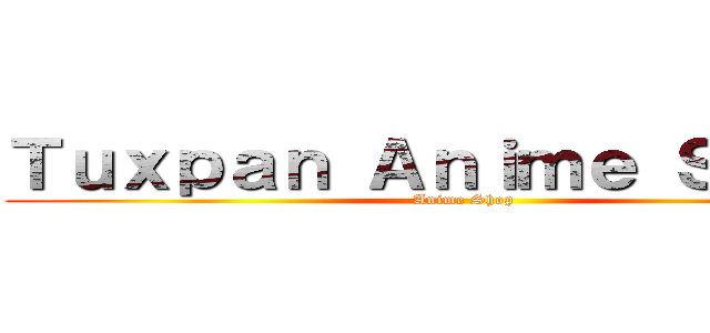 Ｔｕｘｐａｎ Ａｎｉｍｅ Ｓｔｏｒｅ (Anime Shop)