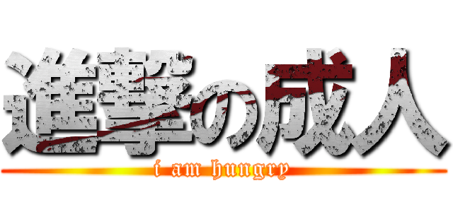 進撃の成人 (i am hungry)