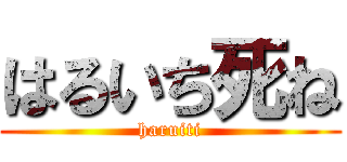 はるいち死ね (haruiti)