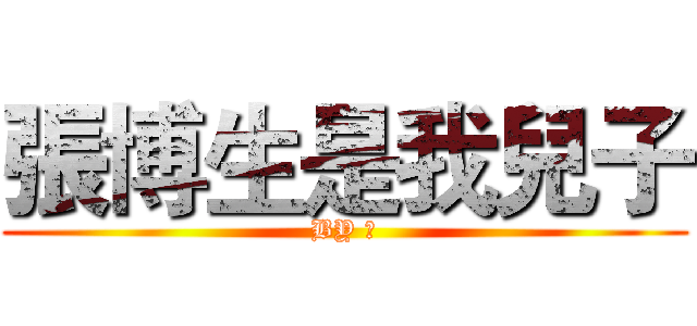 張博生是我兒子 (BY 乱)