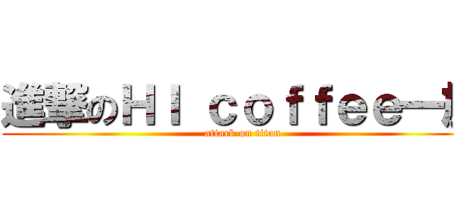 進撃のＨＩ ｃｏｆｆｅｅ一族 (attack on titan)