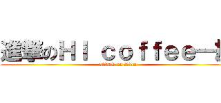 進撃のＨＩ ｃｏｆｆｅｅ一族 (attack on titan)