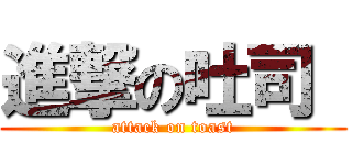 進撃の吐司  (attack on toast)