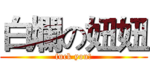 白爛の妞妞 (fuck you!)