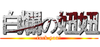 白爛の妞妞 (fuck you!)