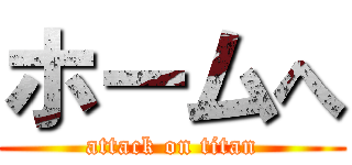 ホームへ (attack on titan)