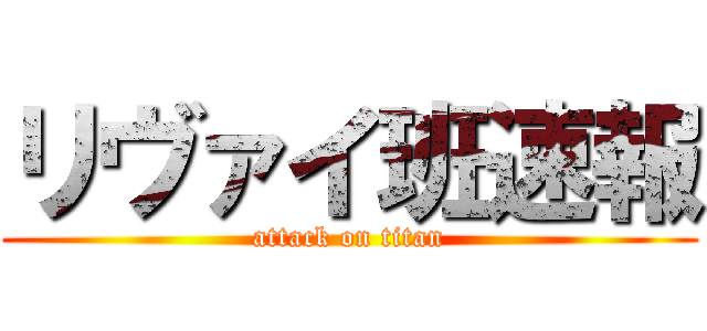 リヴァイ班速報 (attack on titan)