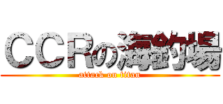 ＣＣＲの海釣場 (attack on titan)