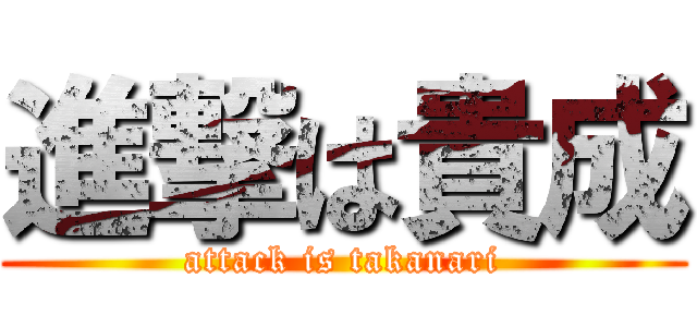 進撃は貴成 (attack is takanari)