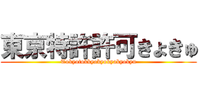 東京特許許可きょきゅ (Tokyotokkyokyokyakyokyu)