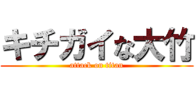 キチガイな大竹 (attack on titan)