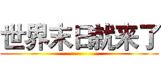 世界末日就来了 ()