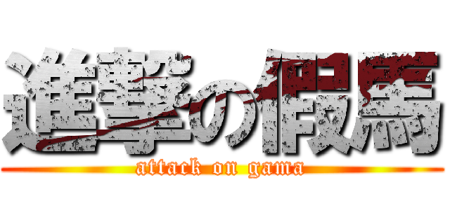 進撃の假馬 (attack on gama)