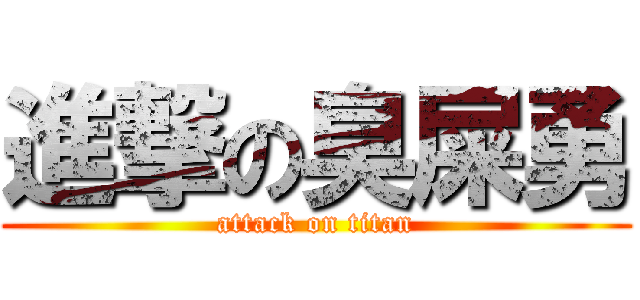 進撃の臭屎勇 (attack on titan)