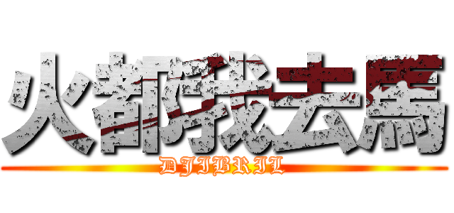 火都我去馬 (DJIBRIL)