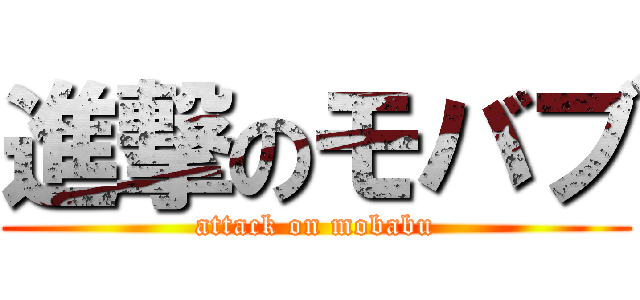 進撃のモバブ (attack on mobabu)