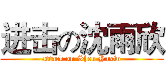 进击の沈雨欣 (attack on Shen Yuxin)