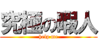 究極の暇人 (help me)