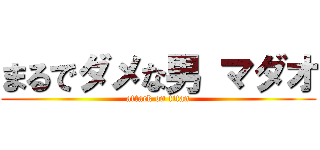 まるでダメな男 マダオ (attack on titan)