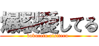爆裂愛してる (bakuretu aisiteru )