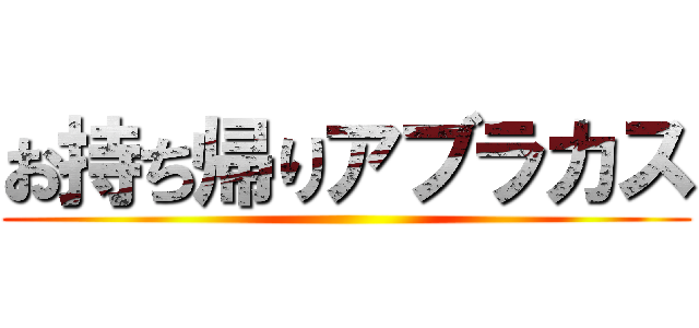 お持ち帰りアブラカス ()