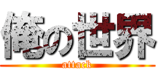 俺の世界 (attack)