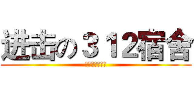 进击の３１２宿舍 (为何我们这么屌)